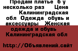 Продам платье, б/у несколько раз.  › Цена ­ 700 - Калининградская обл. Одежда, обувь и аксессуары » Женская одежда и обувь   . Калининградская обл.